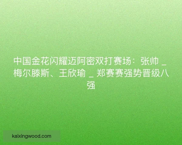 中国金花闪耀迈阿密双打赛场：张帅 _ 梅尔滕斯、王欣瑜 _ 郑赛赛强势晋级八强
