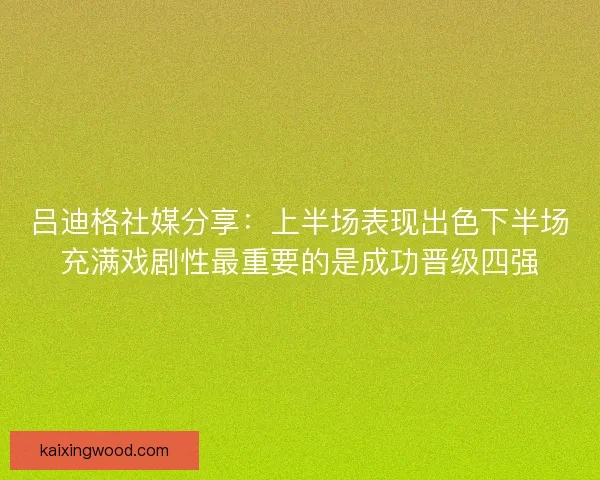 吕迪格社媒分享：上半场表现出色下半场充满戏剧性最重要的是成功晋级四强