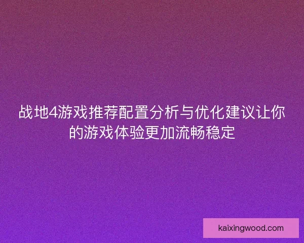 战地4游戏推荐配置分析与优化建议让你的游戏体验更加流畅稳定