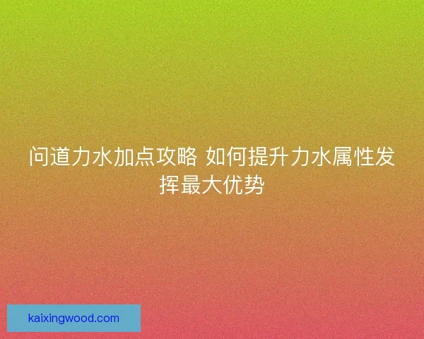 问道力水加点攻略 如何提升力水属性发挥最大优势