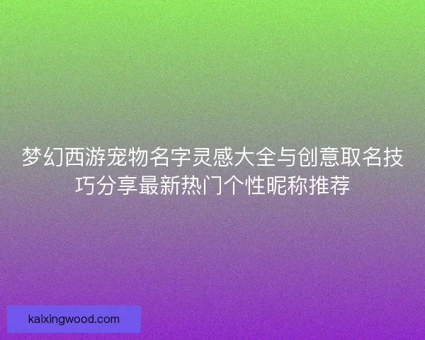 梦幻西游宠物名字灵感大全与创意取名技巧分享最新热门个性昵称推荐