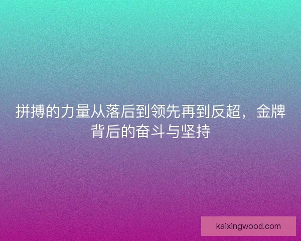 拼搏的力量从落后到领先再到反超，金牌背后的奋斗与坚持