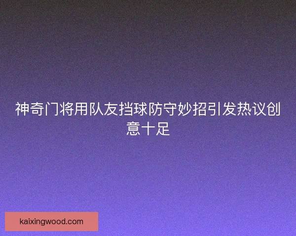 神奇门将用队友挡球防守妙招引发热议创意十足
