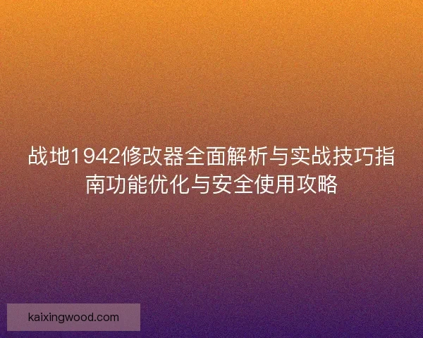 战地1942修改器全面解析与实战技巧指南功能优化与安全使用攻略