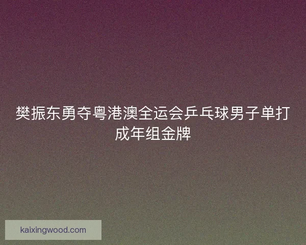 樊振东勇夺粤港澳全运会乒乓球男子单打成年组金牌